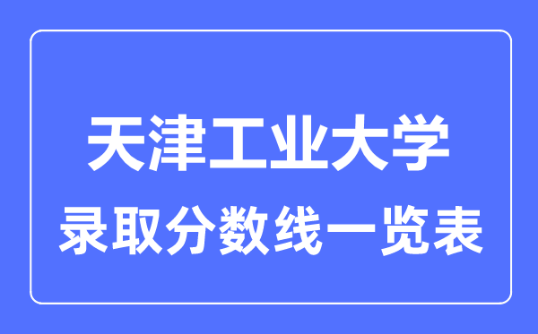 2023年高考多少分能上天津工業(yè)大學？附各省錄取分數線