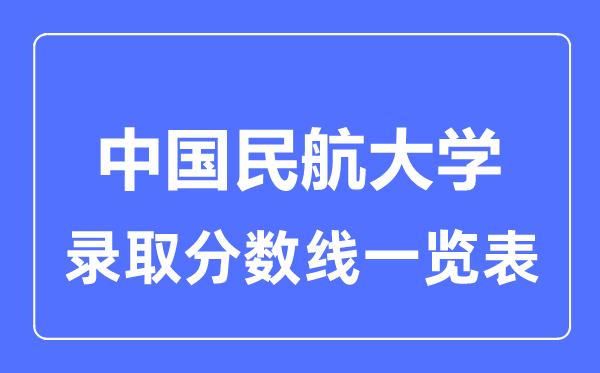 2023年高考多少分能上中國(guó)民航大學(xué)？附各省錄取分?jǐn)?shù)線