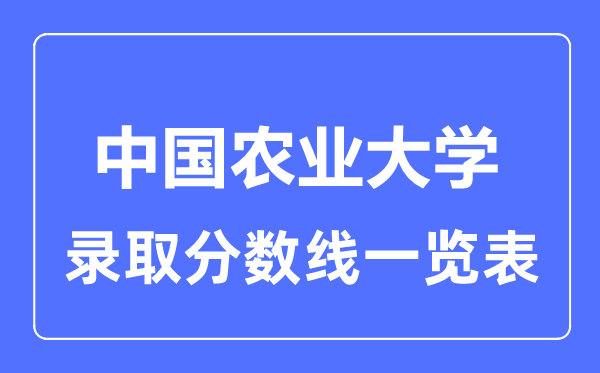 2023年高考多少分能上中國(guó)農(nóng)業(yè)大學(xué)？附各省錄取分?jǐn)?shù)線