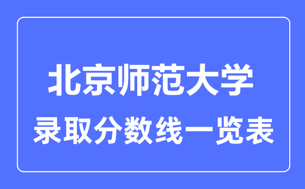 2023年高考多少分能上北京師范大學(xué)？附各省錄取分?jǐn)?shù)線