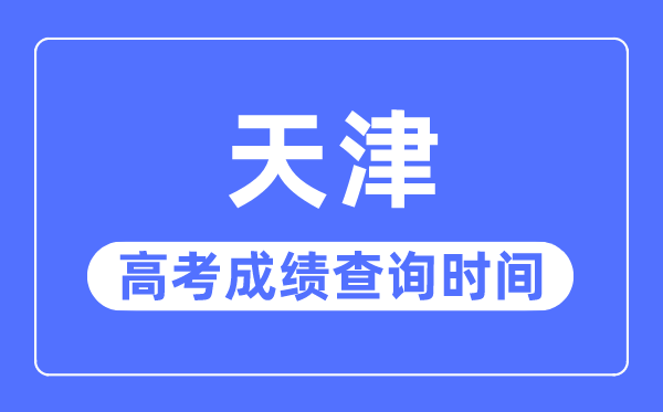 2023年天津高考成績查詢時間,天津高考成績幾號幾點公布