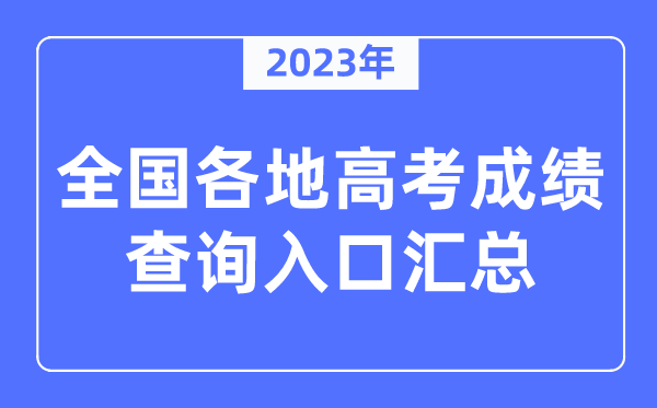 2023年全國各地高考成績查詢?nèi)肟趨R總(附查詢時間+查詢方法)