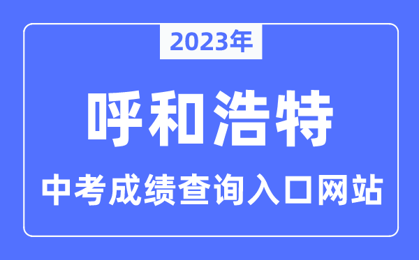 2023年呼和浩特中考成績查詢?nèi)肟诰W(wǎng)站,呼和浩特市招生考試信息網(wǎng)官網(wǎng)