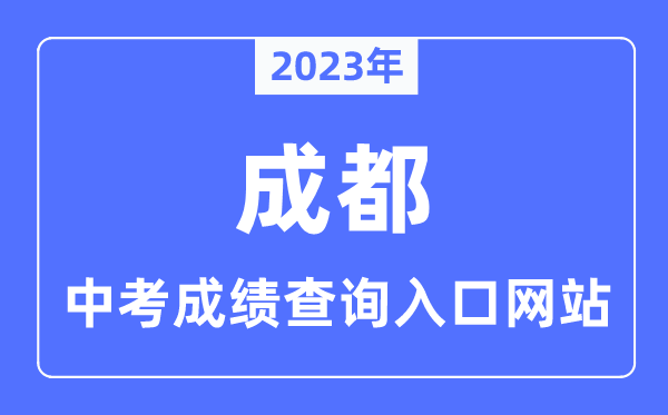 2023年成都中考成績查詢?nèi)肟诰W(wǎng)站,成都市教育考試院官網(wǎng)