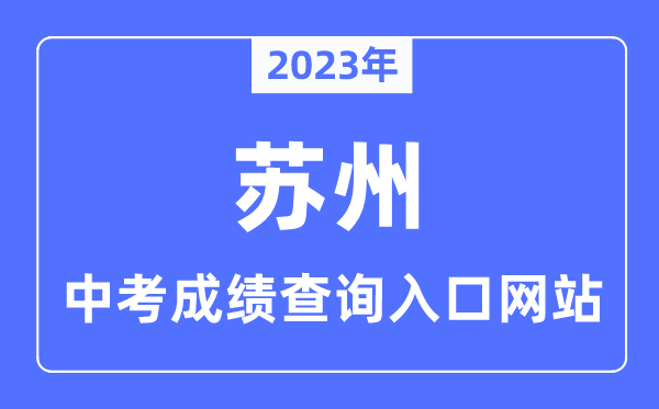 2023年蘇州中考成績(jī)查詢?nèi)肟诰W(wǎng)站,蘇州市教育考試院官網(wǎng)