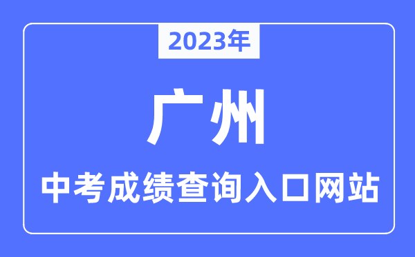 2023年廣州中考成績(jī)查詢?nèi)肟诰W(wǎng)站,廣州市高中階段學(xué)校招考服務(wù)平臺(tái)
