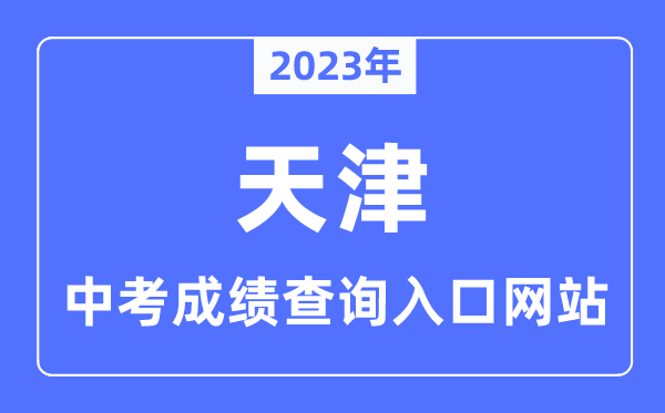 2023年天津中考成績(jī)查詢?nèi)肟诰W(wǎng)站,天津招考資訊網(wǎng)官網(wǎng)