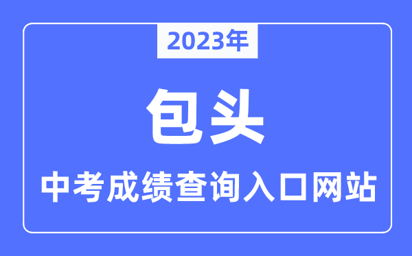 2023年包頭中考成績(jī)查詢(xún)網(wǎng)站入口（https://bt.nmgjyyun.cn/）
