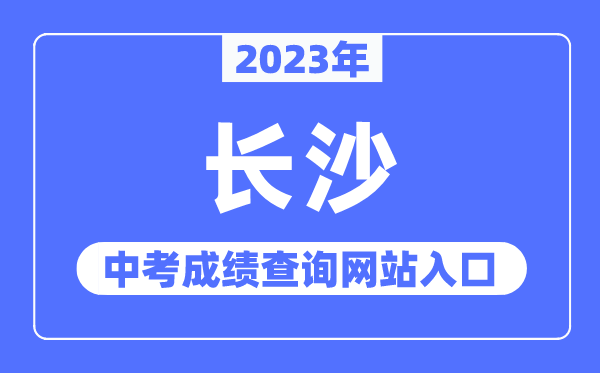 2023年長沙中考成績查詢網(wǎng)站入口（http://jyj.changsha.gov.cn/）