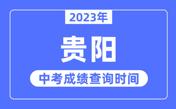 2023年貴陽(yáng)中考成績(jī)查詢時(shí)間,貴陽(yáng)中考成績(jī)公布時(shí)間