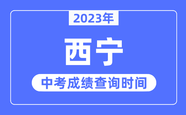 2023年西寧中考成績查詢時間,西寧中考成績公布時間