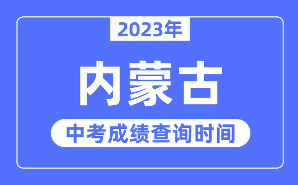 2023年內(nèi)蒙古中考成績(jī)什么時(shí)候出來(lái),內(nèi)蒙古2023中考成績(jī)查詢(xún)時(shí)間