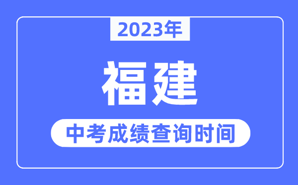 2023年福建中考成績什么時候出來,福建2023中考成績查詢時間