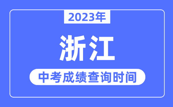 2023年浙江中考成績什么時候出來,浙江2023中考成績查詢時間