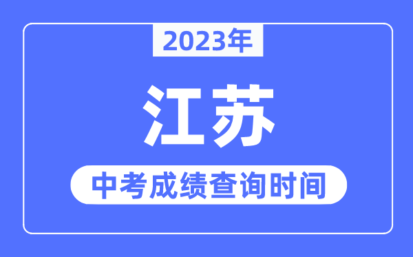 2023年江蘇中考成績(jī)什么時(shí)候出來(lái),江蘇2023中考成績(jī)查詢(xún)時(shí)間