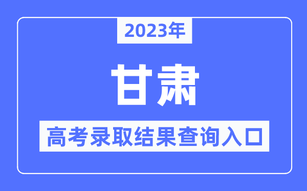 2023年甘肅高考錄取結(jié)果查詢?nèi)肟?甘肅省教育考試院