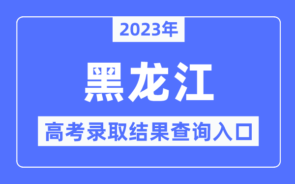 2023年黑龍江高考錄取結(jié)果查詢?nèi)肟?黑龍江省招生考試信息港