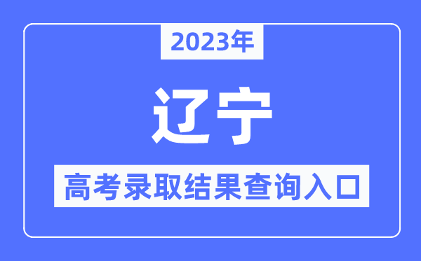 2023年遼寧高考錄取結(jié)果查詢?nèi)肟?遼寧招生考試之窗