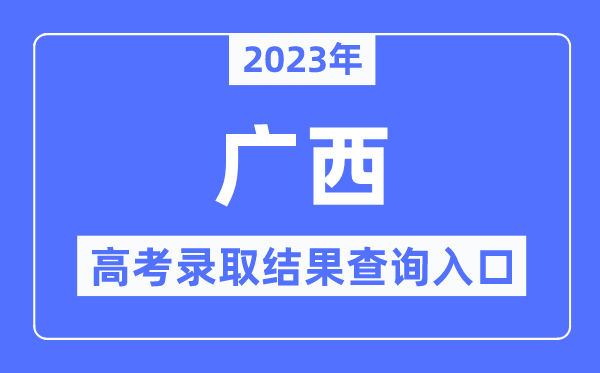 2023年廣西高考錄取結(jié)果查詢?nèi)肟?廣西招生考試院