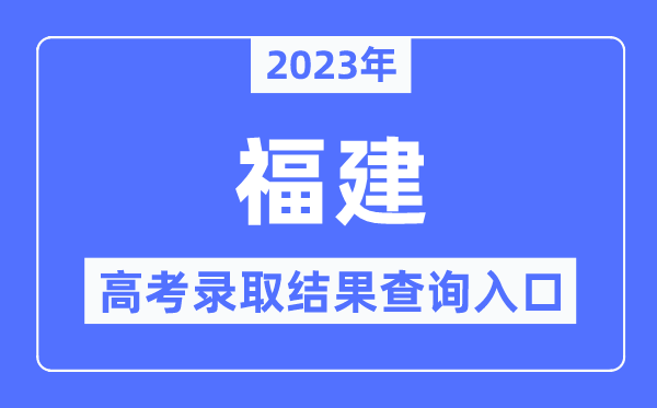 2023年福建高考錄取結(jié)果查詢?nèi)肟?福建省教育考試院