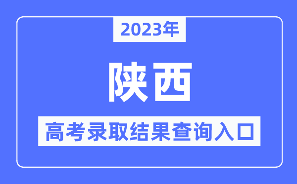 2023年陜西高考錄取結(jié)果查詢?nèi)肟?陜西省教育考試院