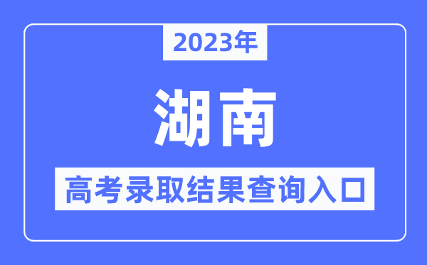 2023年湖南高考錄取結(jié)果查詢?nèi)肟?湖南招生考試信息港