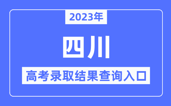 2023年四川高考錄取結(jié)果查詢?nèi)肟?四川省教育考試院