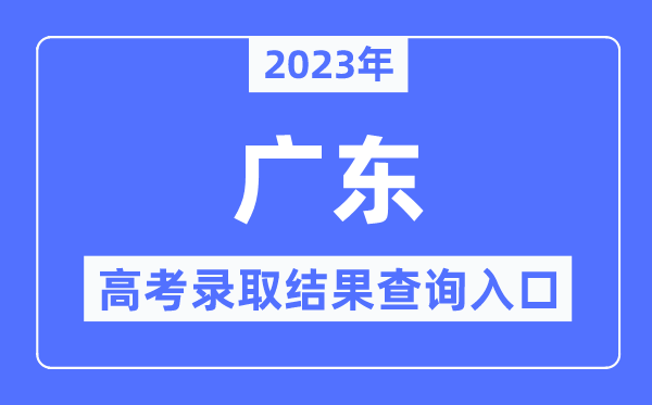 2023年廣東高考錄取結(jié)果查詢?nèi)肟?廣東省教育考試院官網(wǎng)