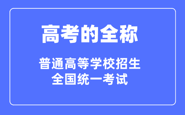 高考的全稱是什么,普通高等學(xué)校招生全國統(tǒng)一考試