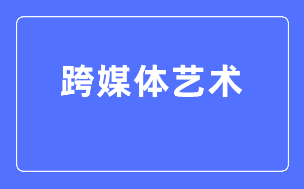 跨媒體藝術(shù)專業(yè)主要學(xué)什么,跨媒體藝術(shù)專業(yè)的就業(yè)方向和前景分析