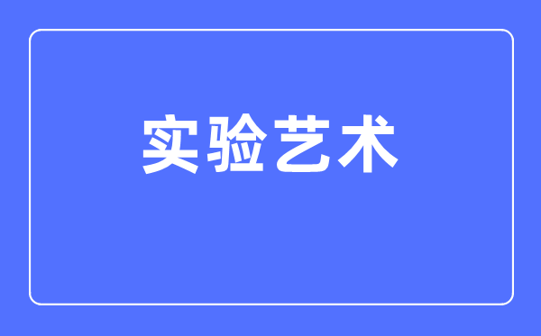 實(shí)驗(yàn)藝術(shù)專業(yè)主要學(xué)什么,實(shí)驗(yàn)藝術(shù)專業(yè)的就業(yè)方向和前景分析