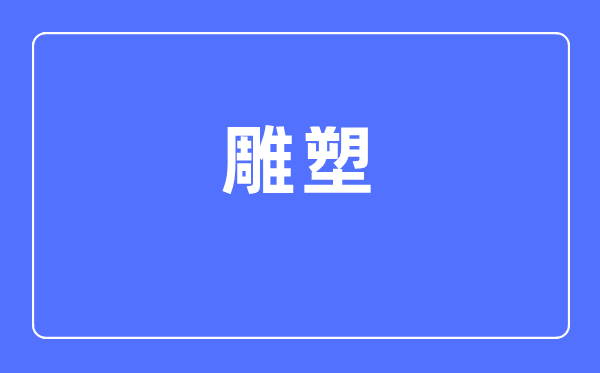 雕塑專業(yè)主要學(xué)什么,雕塑專業(yè)的就業(yè)方向和前景分析