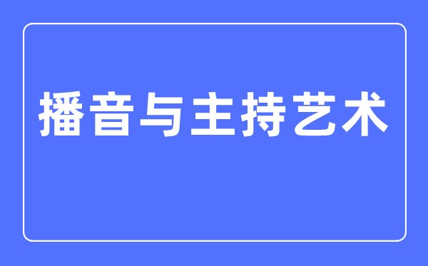 播音與主持藝術(shù)專業(yè)主要學(xué)什么,播音與主持藝術(shù)專業(yè)的就業(yè)方向和前景分析
