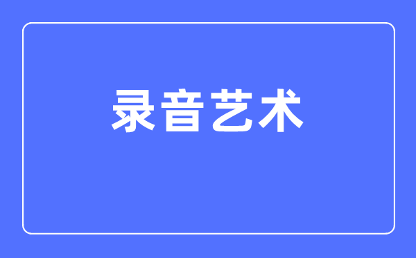 錄音藝術(shù)專業(yè)主要學(xué)什么,錄音藝術(shù)專業(yè)的就業(yè)方向和前景分析