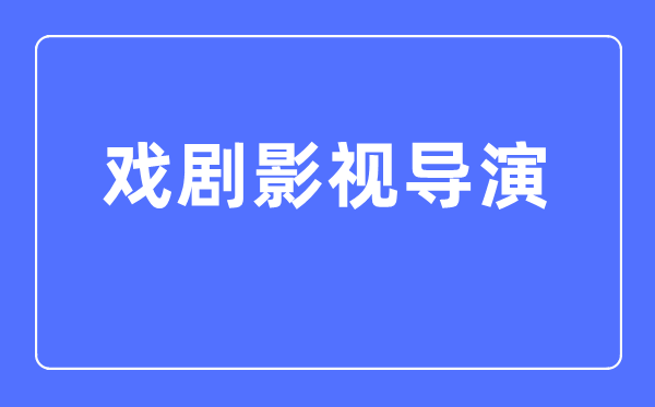 戲劇影視導演專業(yè)主要學什么,戲劇影視導演專業(yè)的就業(yè)方向和前景分析