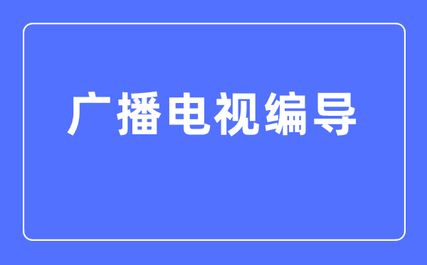 廣播電視編導專業(yè)主要學什么,廣播電視編導專業(yè)的就業(yè)方向和前景分析