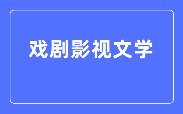 戲劇影視文學專業(yè)主要學什么,戲劇影視文學專業(yè)的就業(yè)方向和前景分析