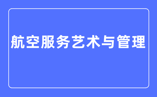 航空服務(wù)藝術(shù)與管理專業(yè)主要學(xué)什么,航空服務(wù)藝術(shù)與管理專業(yè)的就業(yè)方向和前景分析