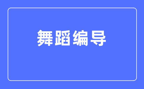 舞蹈編導(dǎo)專業(yè)主要學(xué)什么,舞蹈編導(dǎo)專業(yè)的就業(yè)方向和前景分析