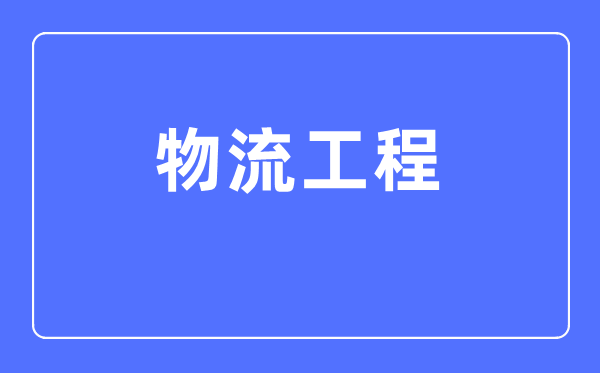物流工程專業(yè)主要學什么,物流工程專業(yè)的就業(yè)方向和前景分析