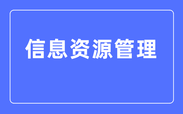 信息資源管理專業(yè)主要學什么,信息資源管理專業(yè)的就業(yè)方向和前景分析