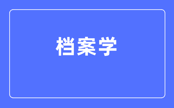 檔案學(xué)專(zhuān)業(yè)主要學(xué)什么,檔案學(xué)專(zhuān)業(yè)的就業(yè)方向和前景分析