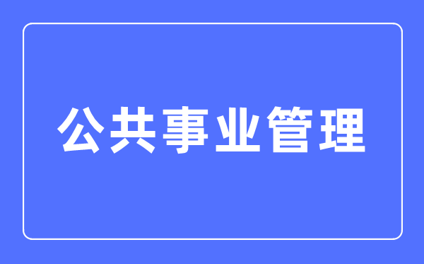 公共事業(yè)管理專(zhuān)業(yè)主要學(xué)什么,公共事業(yè)管理專(zhuān)業(yè)的就業(yè)方向和前景分析