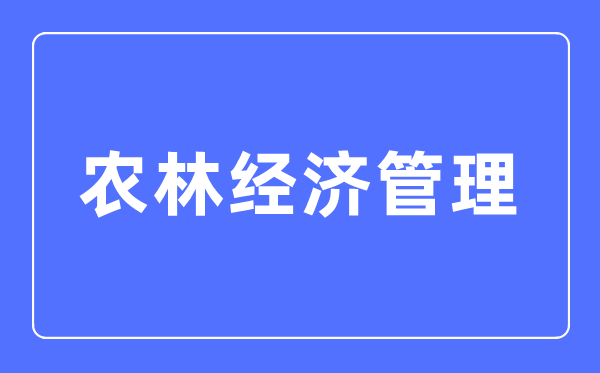 農(nóng)林經(jīng)濟(jì)管理專業(yè)主要學(xué)什么,農(nóng)林經(jīng)濟(jì)管理專業(yè)的就業(yè)方向和前景分析