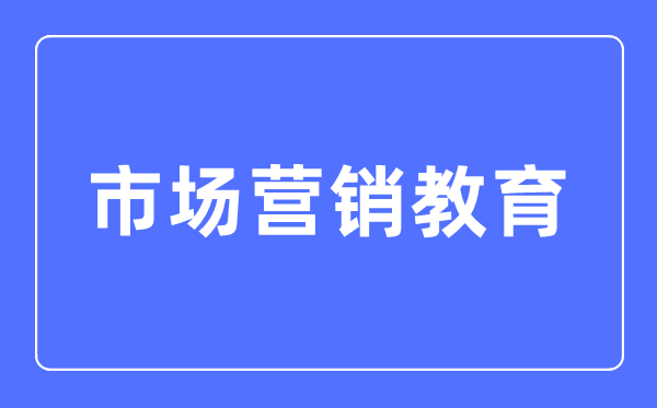 市場(chǎng)營(yíng)銷教育專業(yè)主要學(xué)什么,市場(chǎng)營(yíng)銷教育專業(yè)的就業(yè)方向和前景分析