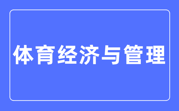 體育經(jīng)濟與管理專業(yè)主要學(xué)什么,體育經(jīng)濟與管理專業(yè)的就業(yè)方向和前景分析