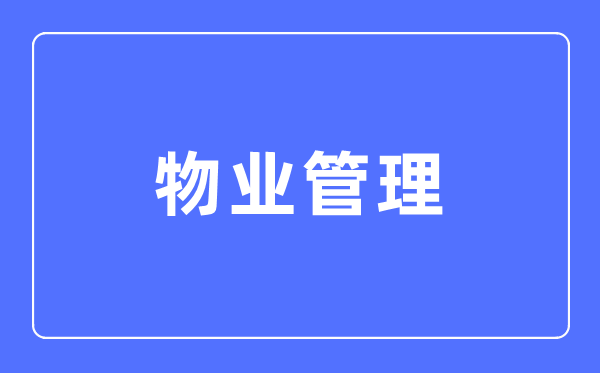 物業(yè)管理專業(yè)主要學(xué)什么,物業(yè)管理專業(yè)的就業(yè)方向和前景分析