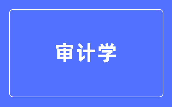 審計學(xué)專業(yè)主要學(xué)什么,審計學(xué)專業(yè)的就業(yè)方向和前景分析
