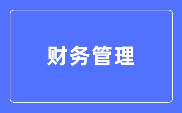 財務(wù)管理專業(yè)主要學(xué)什么,財務(wù)管理專業(yè)的就業(yè)方向和前景分析