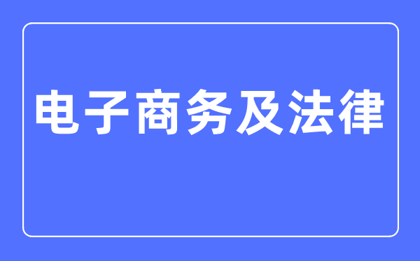電子商務(wù)及法律專業(yè)主要學(xué)什么,電子商務(wù)及法律專業(yè)的就業(yè)方向和前景分析